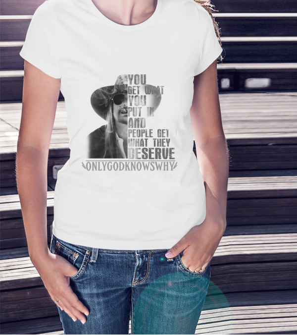 KID5A You Get What You Put In And People Get What They Deserve Only God Knows Why T-Shirt