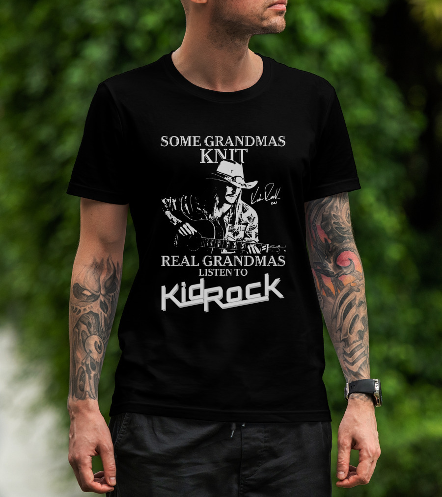 Some Grandmas Knit Real Grandmas Listen To Kid Rock Only Today Kid Rock A T-Shirt