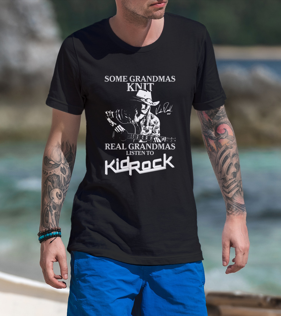 Some Grandmas Knit Real Grandmas Listen To Kid Rock Only Today Kid Rock A T-Shirt
