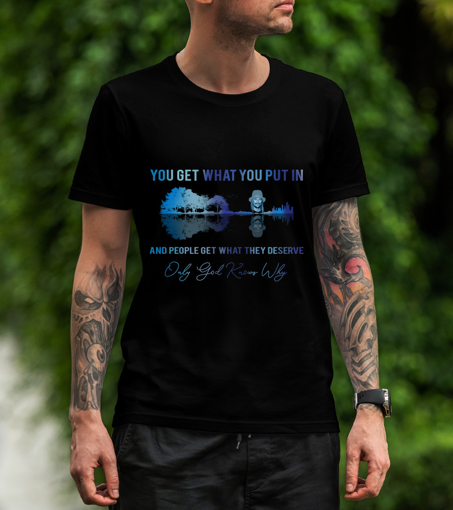 Only Today You Get What You Put In And People Get What They Deserve Only God Knows Why Kid6 T-Shirt