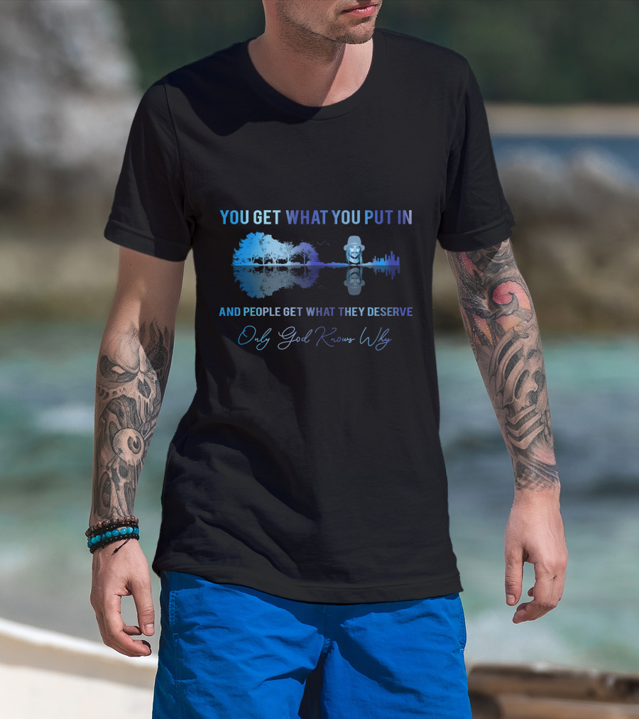 Only Today You Get What You Put In And People Get What They Deserve Only God Knows Why Kid6 T-Shirt