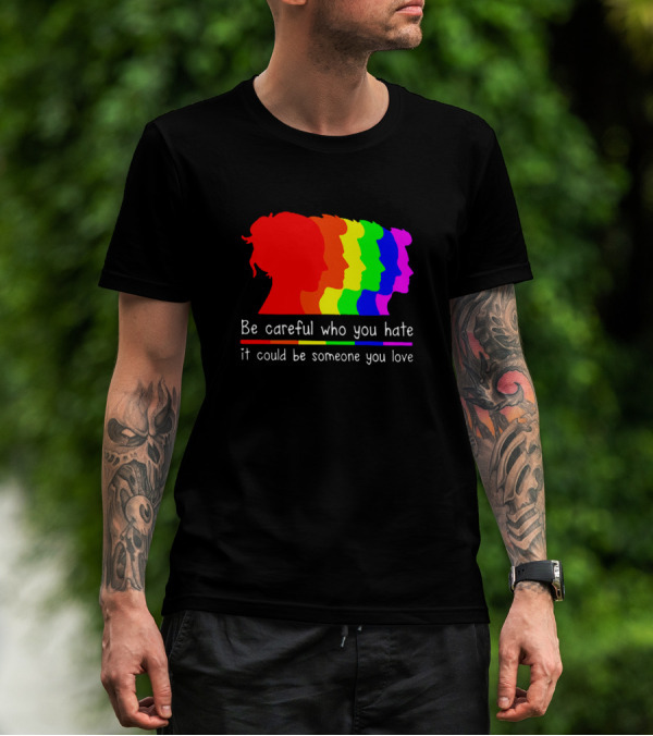 Be Careful Who You Hate It Could Be Someone You Love Pride Rainbow T-Shirt