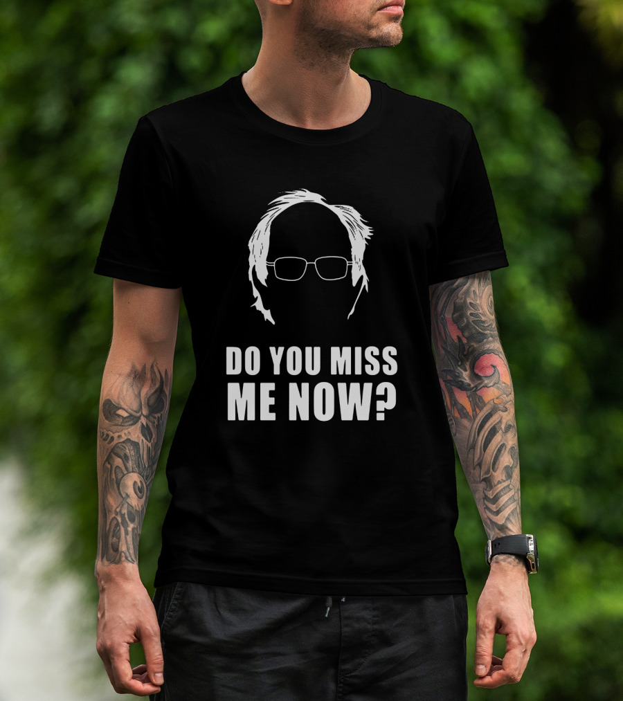 Do You Miss Me Now Bernie Sanders Iconic T-Shirt