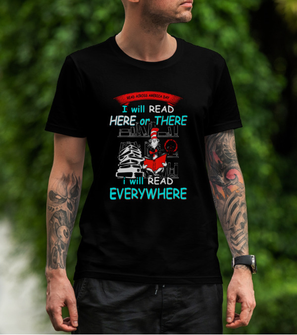Read Across America Day I Will Read Here Or There I Will Read Everywhere Dr Seuss Cat In The Hat T-Shirt