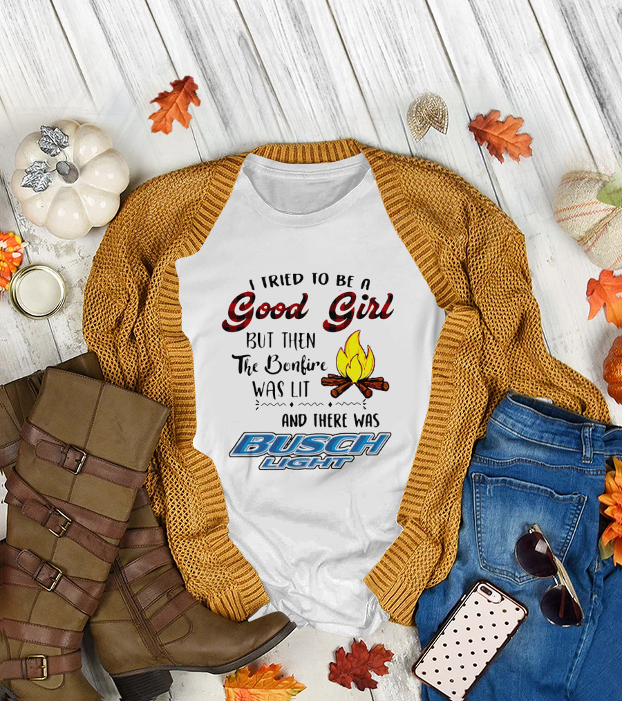 I Tried To Be A Good Girl But Then The Bonfire Was Lit And There Was Busch Light T-Shirt
