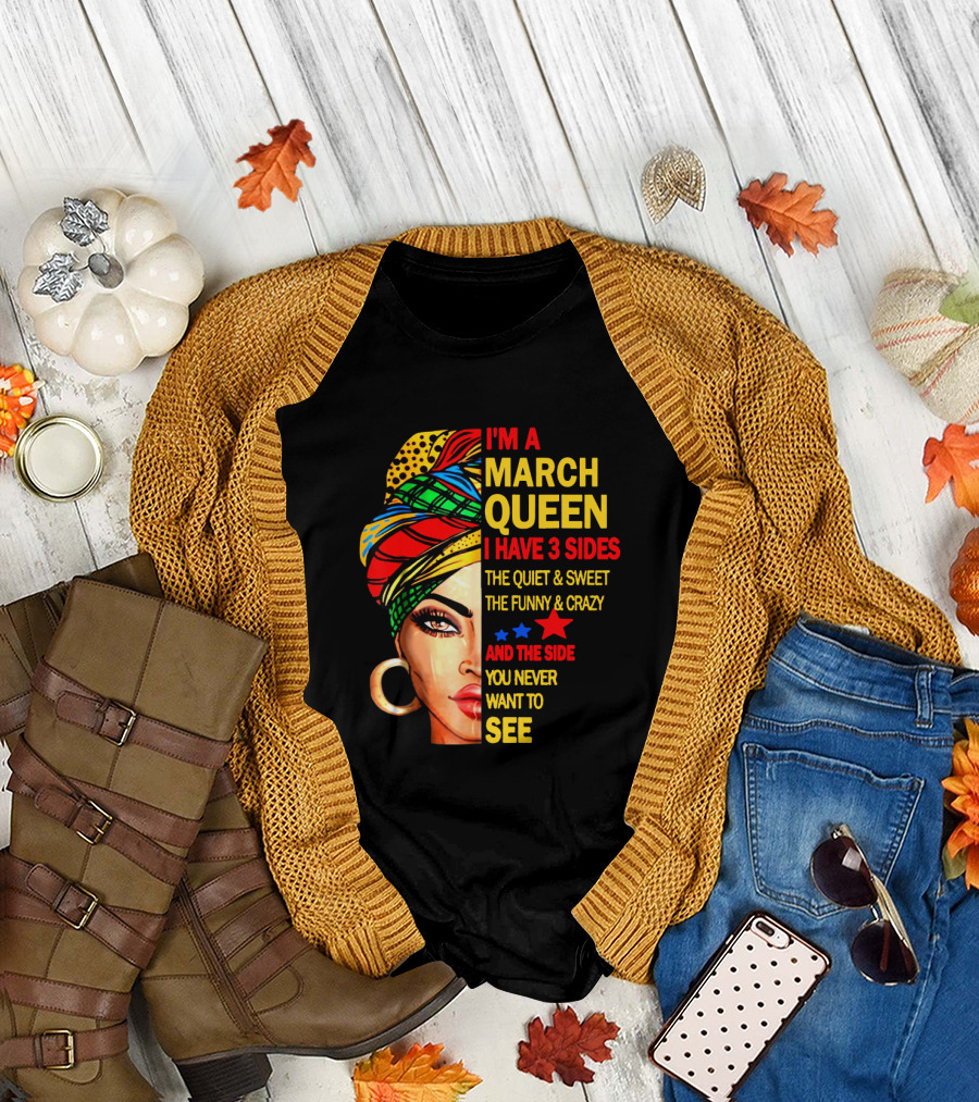 I'm A March Queen I Have 3 Sides The Quiet & Sweet The Funny & Crazy And The Side You Never Want To See T-Shirt