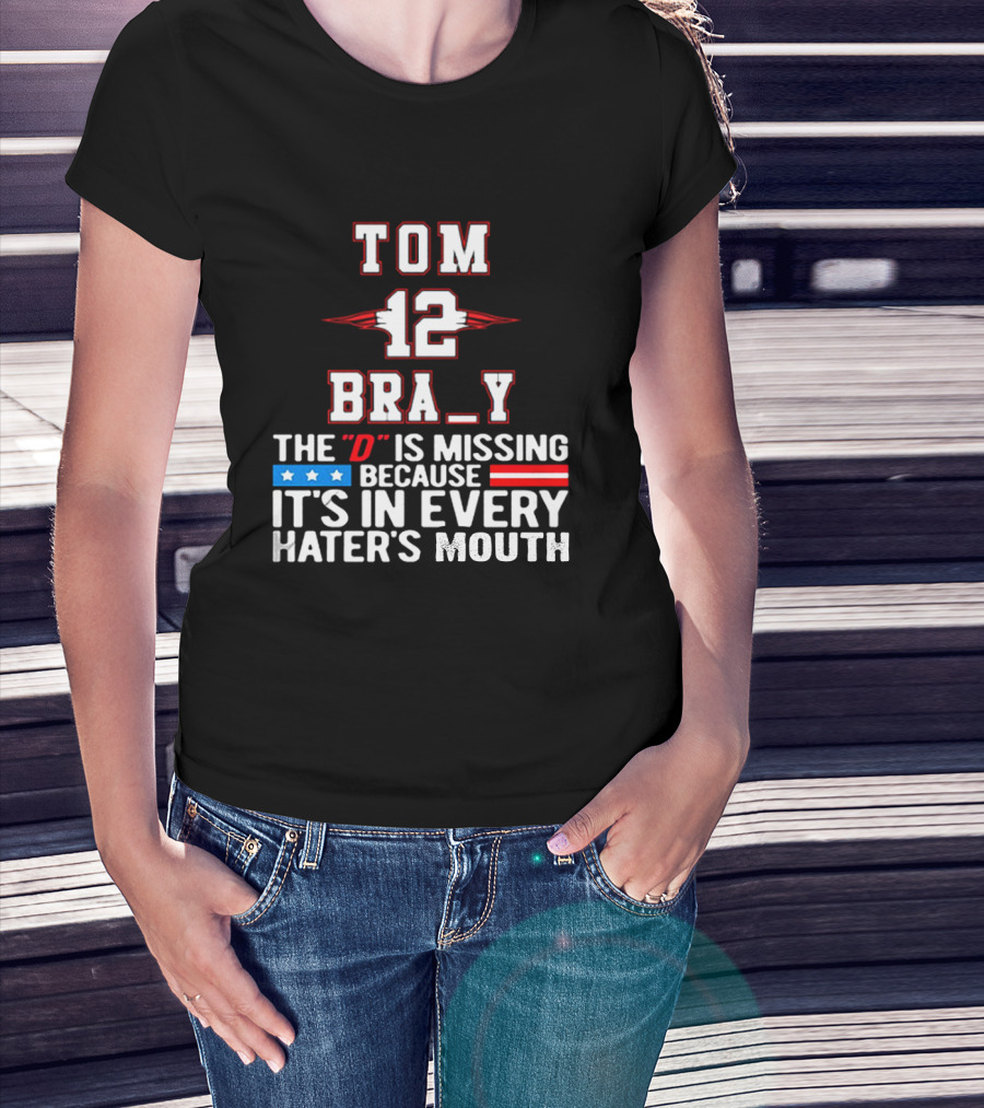 Tom Brady 12 Bra_Y The D Is Missing Because It's In Every Hater's Mouth For New England Patriots Fans T-Shirt