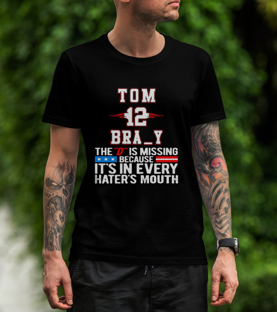 Tom Brady 12 Bra_Y The D Is Missing Because It's In Every Hater's Mouth For New England Patriots Fans T-Shirt