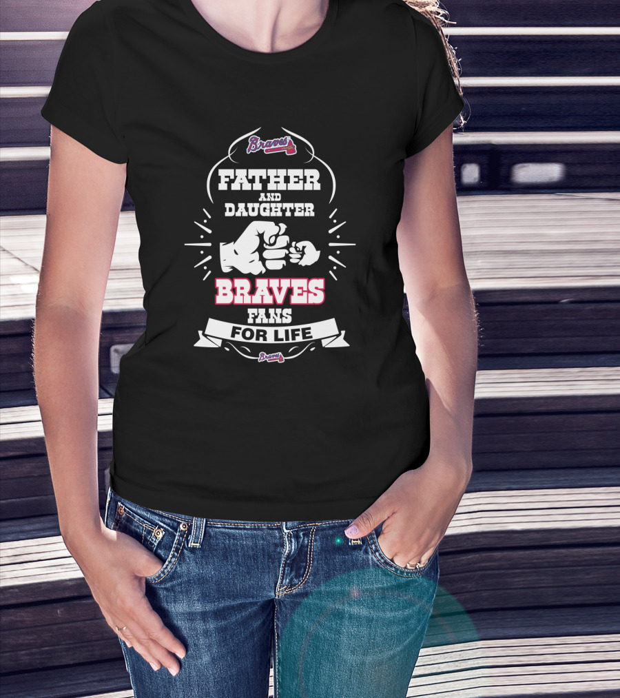 Father And Daughter Braves Fans For Life Atlanta Braves Loyalty T-Shirt