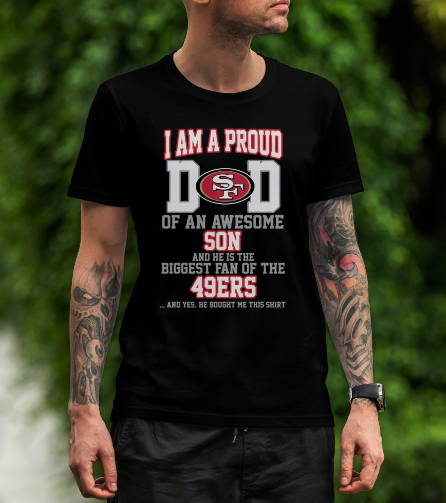 I Am A Proud Dad Of An Awesome Son And He Is The Biggest Fan Of The 49ers T-Shirt