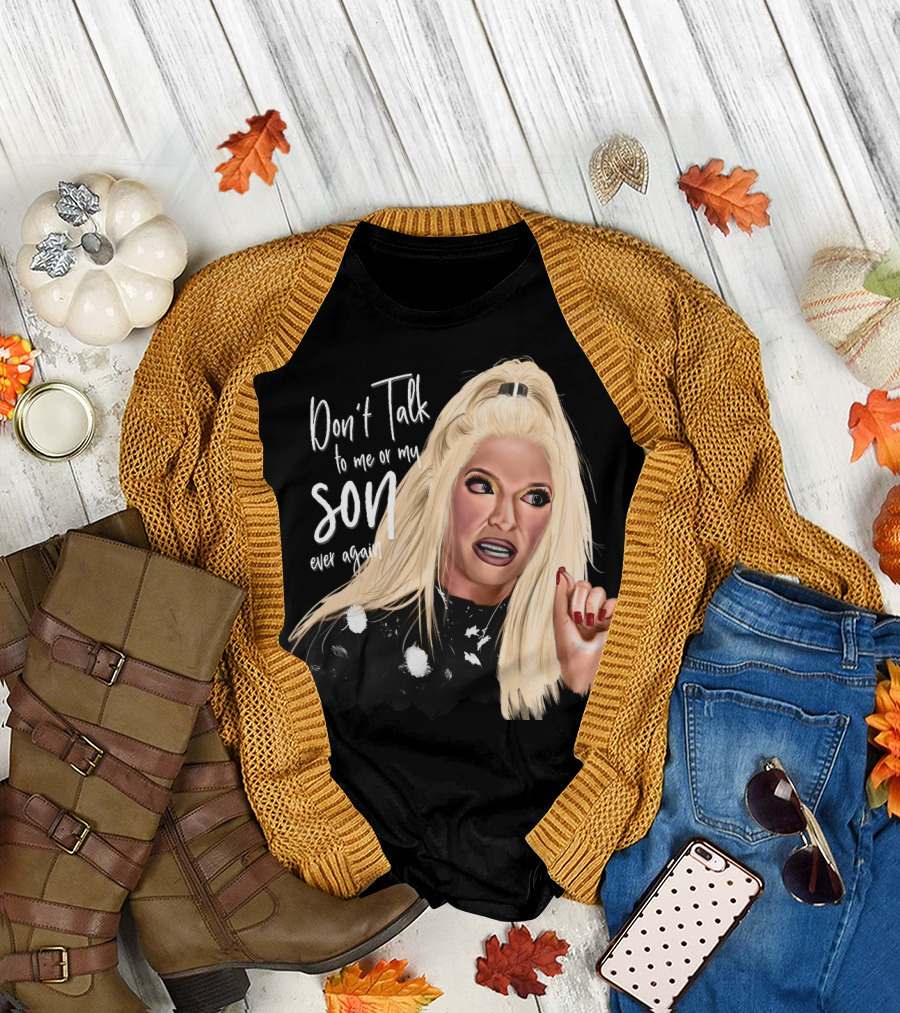Don't Talk to Me or My Son Ever Again Angry Erika Jayne T-Shirt