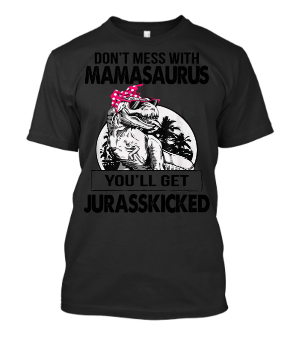 Don't Mess With Mamasaurus You'll Get Jurasskicked T-Shirt
