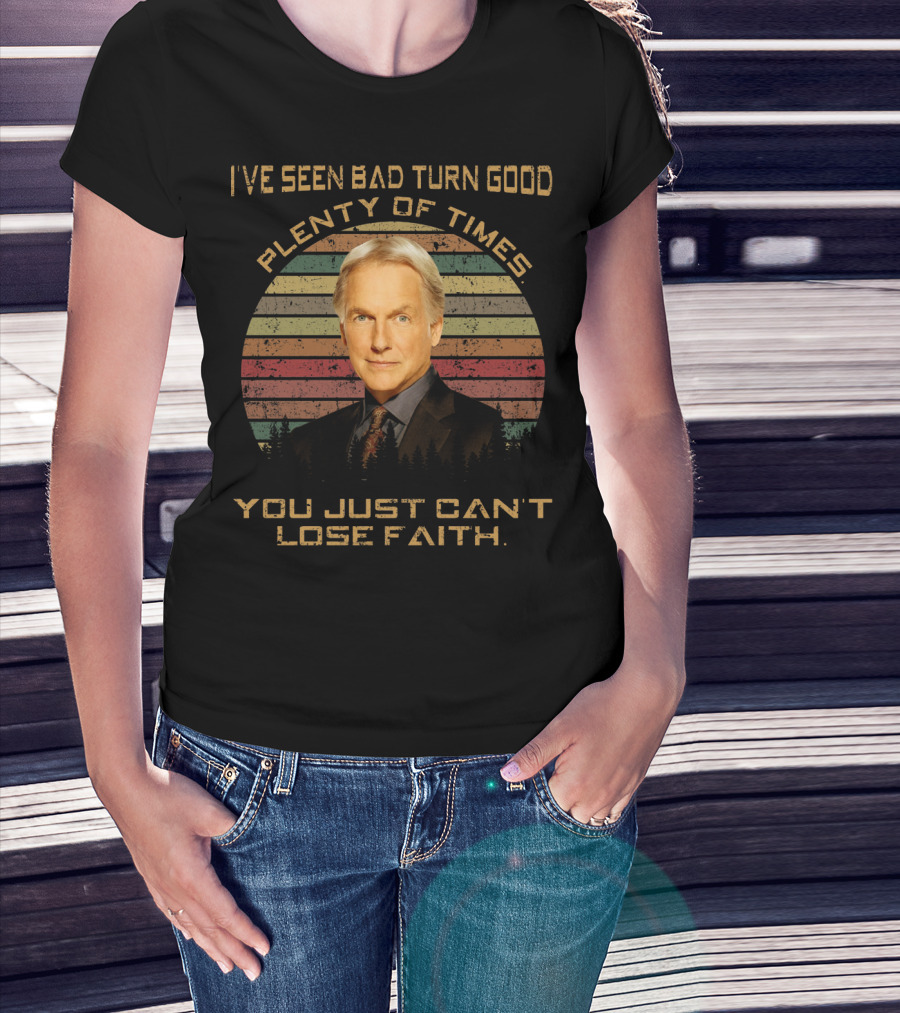 I've Seen Bad Turn Good Plenty Of Times You Just Can't Lose Faith T-Shirt