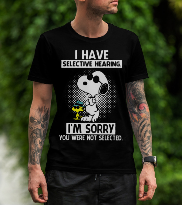 Snoopy And Woodstock I Have Selective Hearing I'm Sorry You Were Not Selected T-Shirt