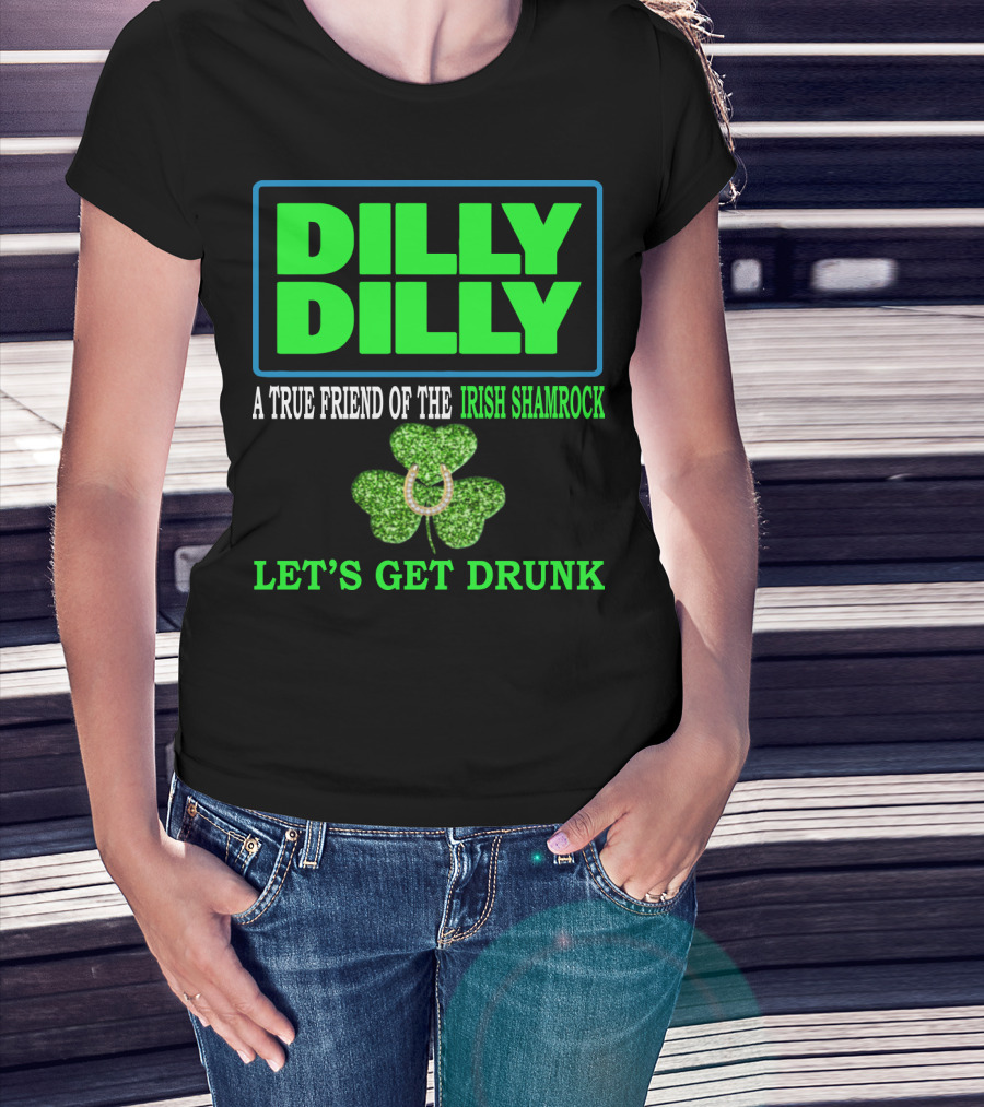 Dilly Dilly A True Friend Of The Irish Shamrock Let's Get Drunk St Patricks Day T-Shirt
