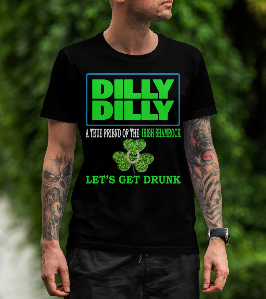 Dilly Dilly A True Friend Of The Irish Shamrock Let's Get Drunk St Patricks Day T-Shirt