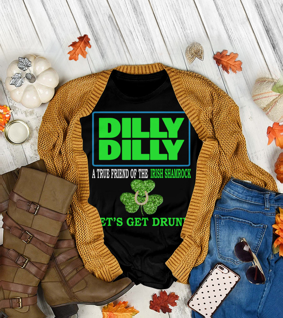 Dilly Dilly A True Friend of the Irish Shamrock Let's Get Drunk St Patricks Day T-Shirt