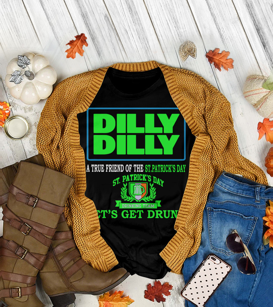 Dilly Dilly A True Friend of the St. Patrick's Day Drinking Team Let's Get Drunk T-Shirt
