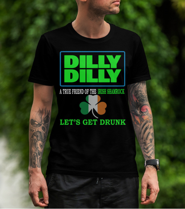 Dilly Dilly Let’s Get Drunk St Patricks Day Irish Shamrock A True Friend T-Shirt