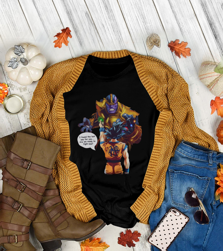 Goku and Thanos I Found the Last One for You Are We Ready to Fight Now T-Shirt