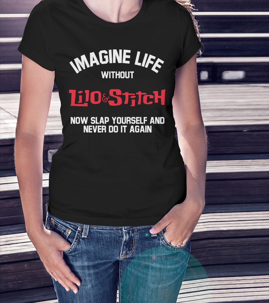 Imagine Life Without Lilo And Stitch Now Slap Yourself And Never Do It Again T-Shirt