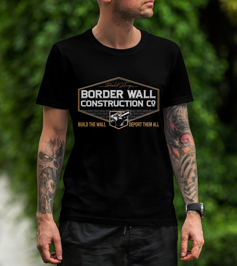 Donald Trump Border Wall Construction Co Build The Wall Deport Them All T-Shirt
