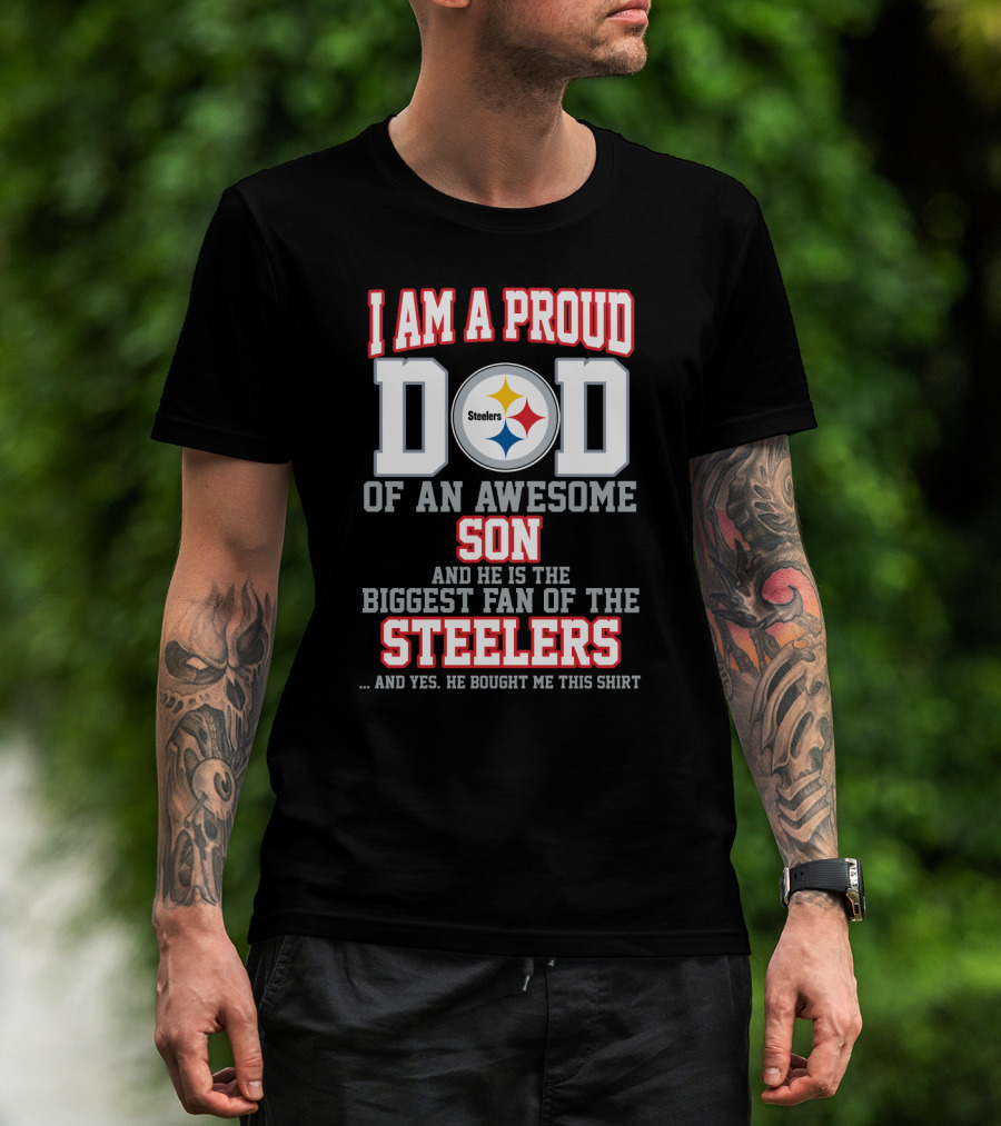 I Am A Proud Dad Of An Awesome Son And He Is The Biggest Fan Of The Steelers T-Shirt