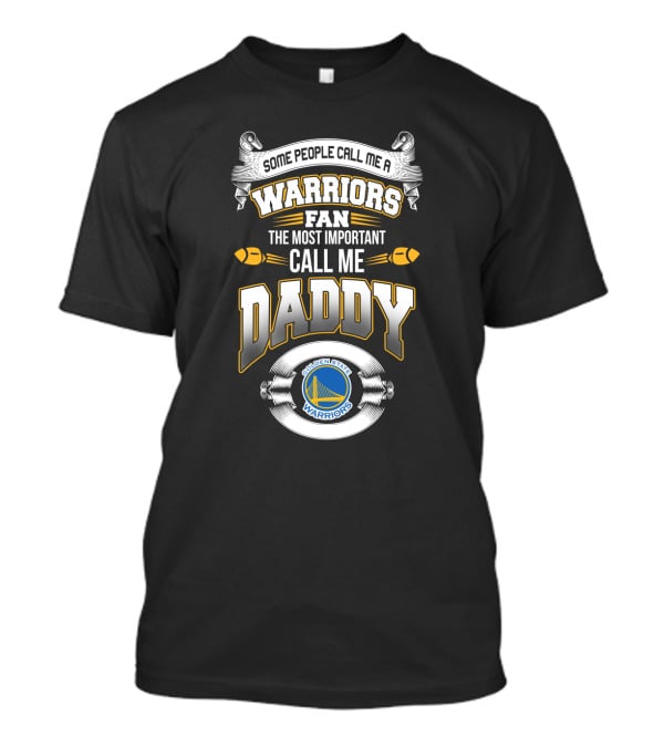 Some People Call Me A Warriors Fan The Most Important Call Me Daddy Golden State Warriors T-Shirt