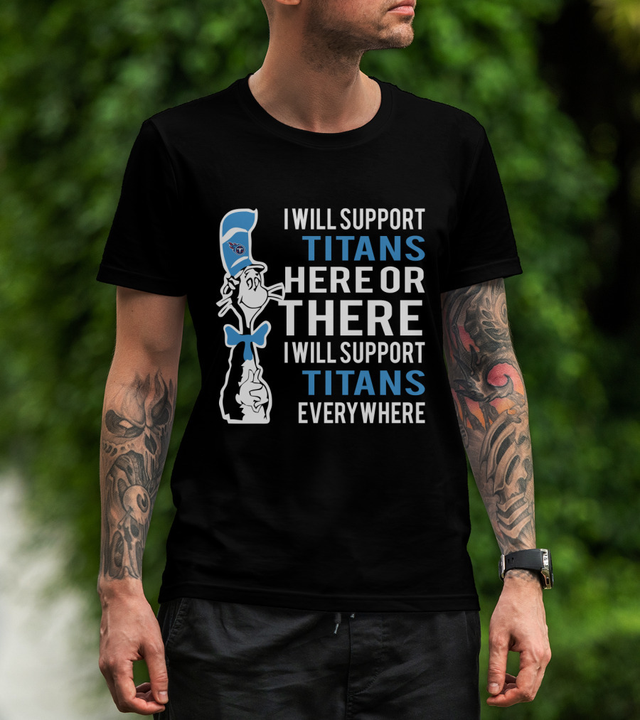 I Will Support Titans Here Or There I Will Support Titans Everywhere Dr Seuss Cat Tennessee Titans Fans T-Shirt