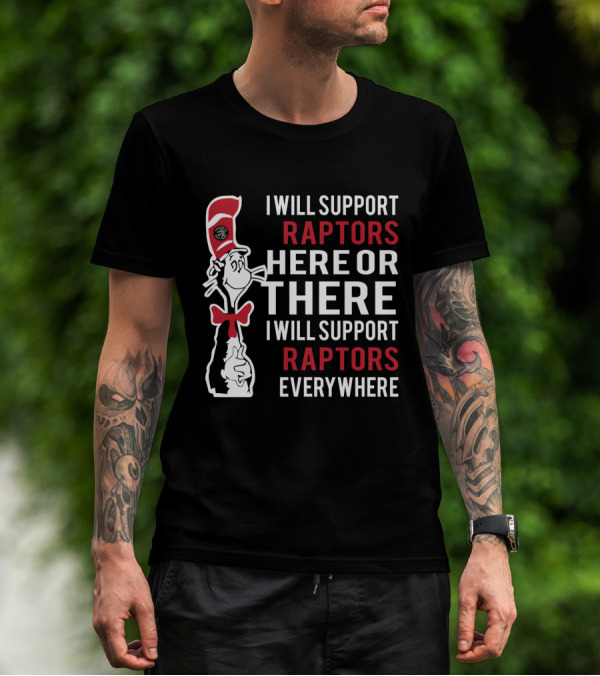 I Will Support Raptors Here Or There I Will Support Raptors Everywhere Dr Seuss Cat And Toronto Raptors Fans T-Shirt