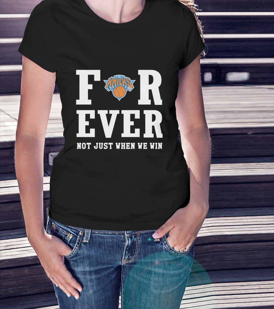 New York Knicks Forever Not Just When We Win Fan Loyalty T-Shirt