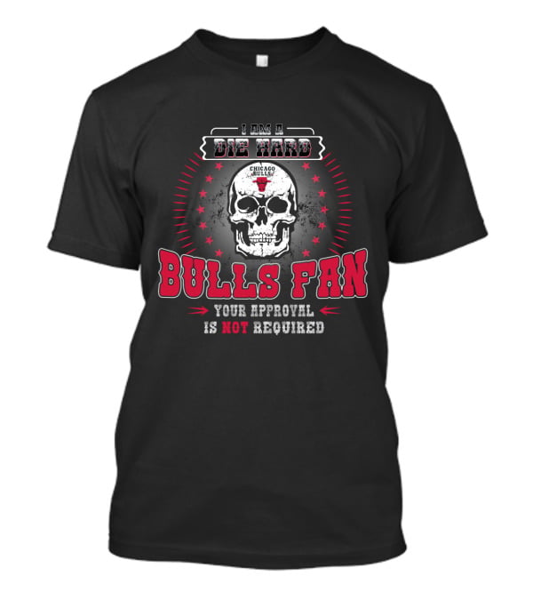 I Am A Die Hard Bulls Fan Your Approval Is Not Required Chicago Bulls T-Shirt