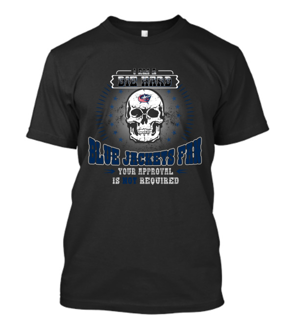 I Am A Die Hard Columbus Blue Jackets Fan Skull Your Approval Is Not Required T-Shirt