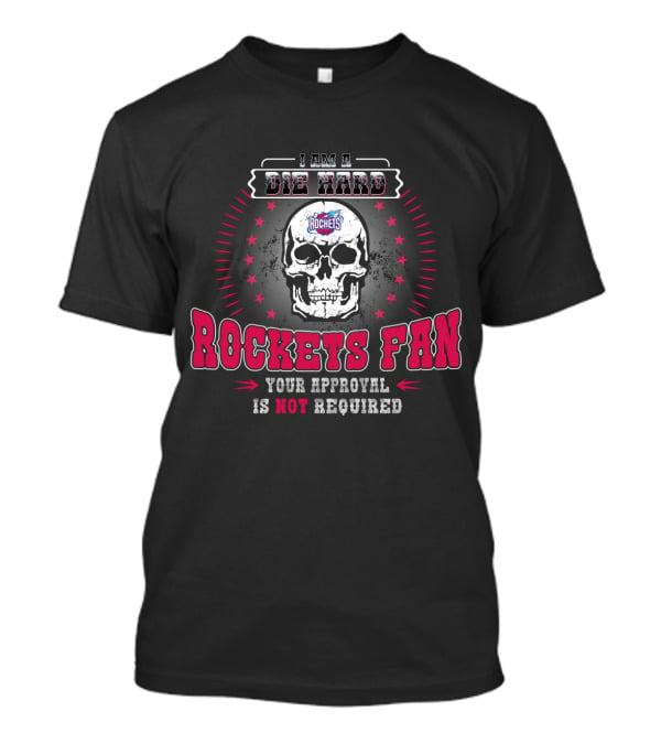 I Am A Die Hard Rockets Fan Your Approval Is Not Required T-Shirt