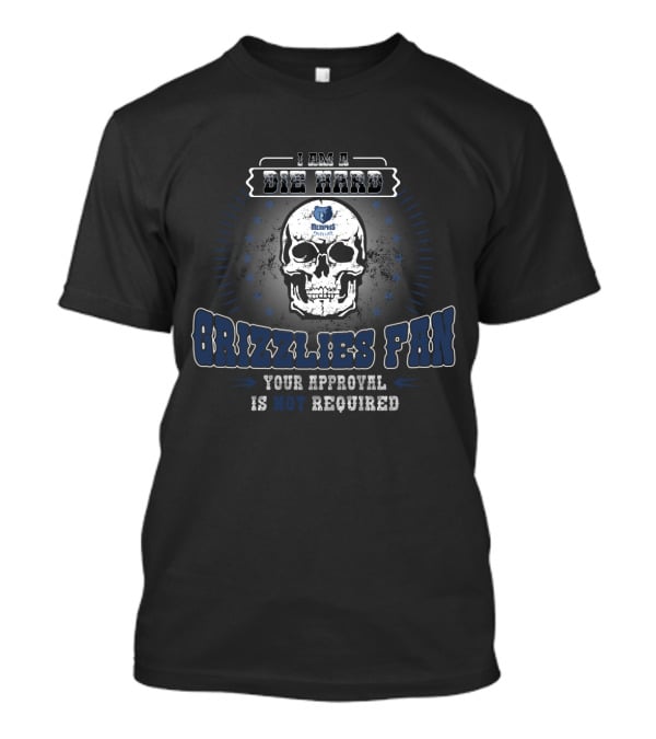 I Am A Die Hard Memphis Grizzlies Fan Your Approval Is Not Required T-Shirt
