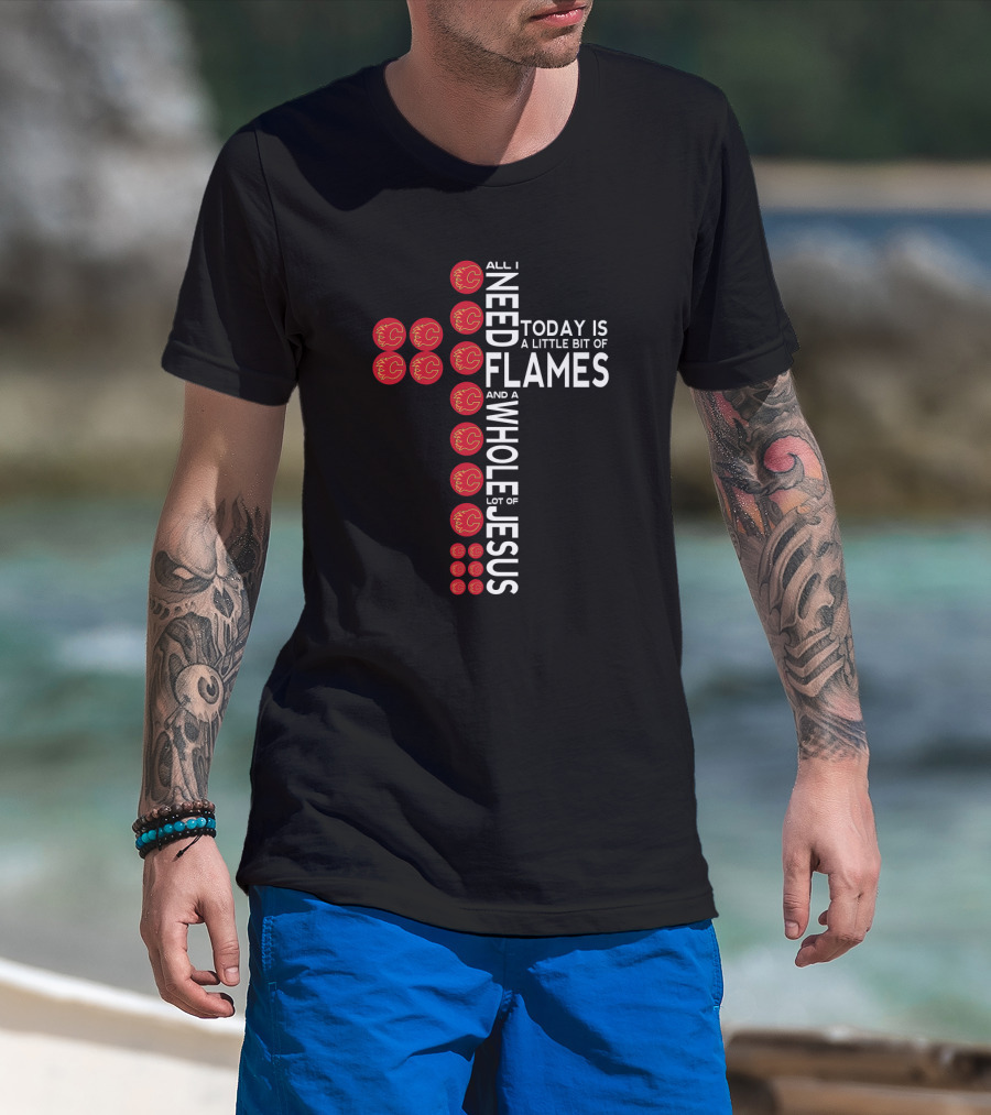 All I Need Today Is A Little Bit Of Flames And A Whole Lot Of Jesus T-Shirt
