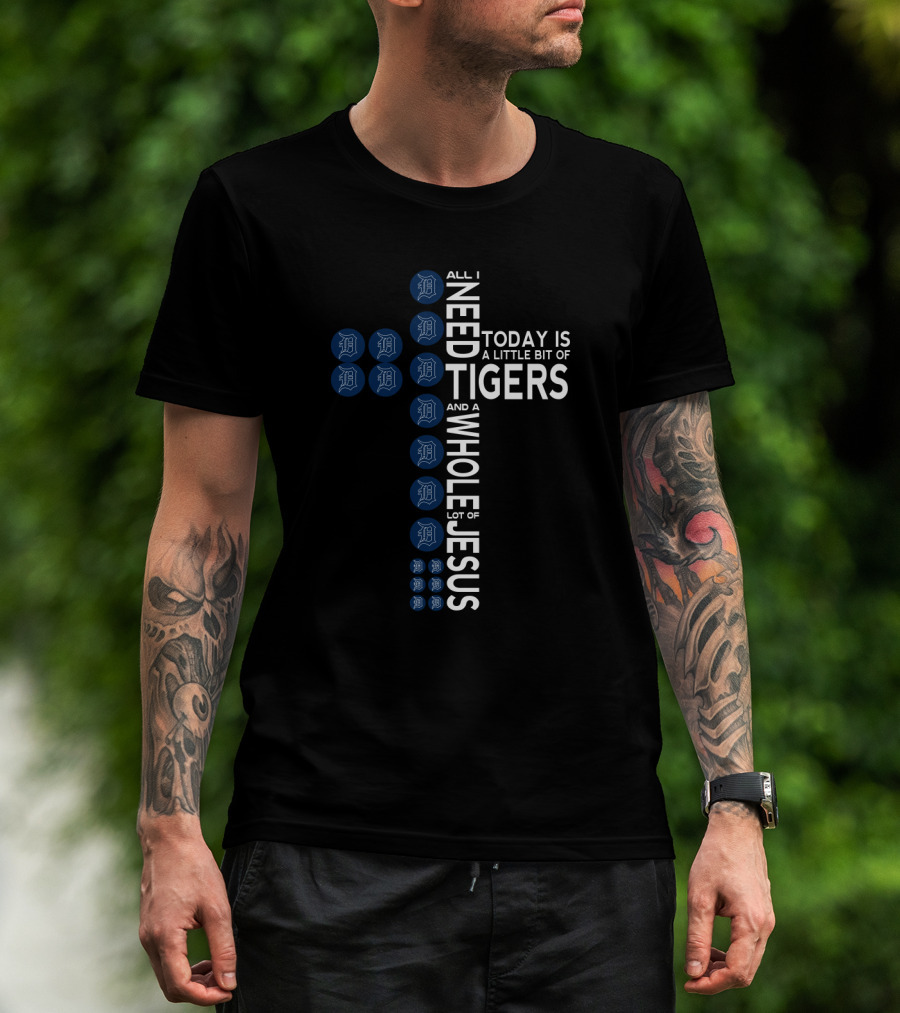 All I Need Today Is A Little Bit Of Tigers And A Whole Lot Of Jesus T-Shirt