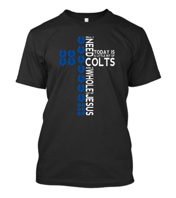 All I Need Today Is A Little Bit Of Colts And A Whole Lot Of Jesus T-Shirt