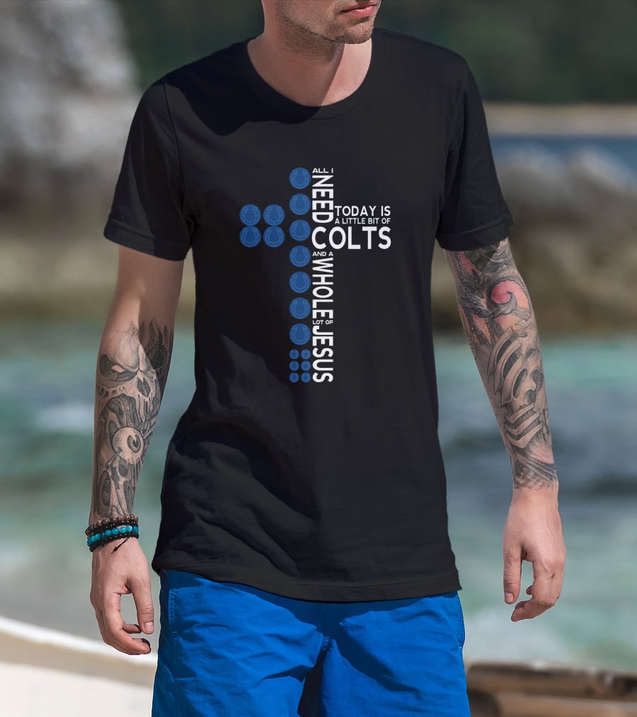 All I Need Today Is A Little Bit Of Colts And A Whole Lot Of Jesus T-Shirt