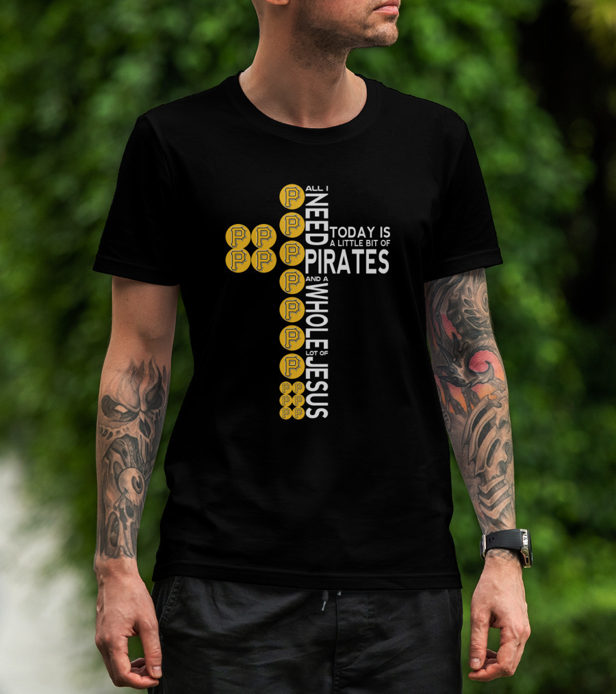 All I Need Today Is A Little Bit Of Pirates And A Whole Lot Of Jesus T-Shirt