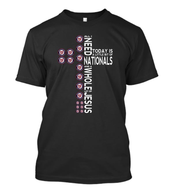All I Need Today Is A Little Bit Of Nationals And A Whole Lot Of Jesus T-Shirt