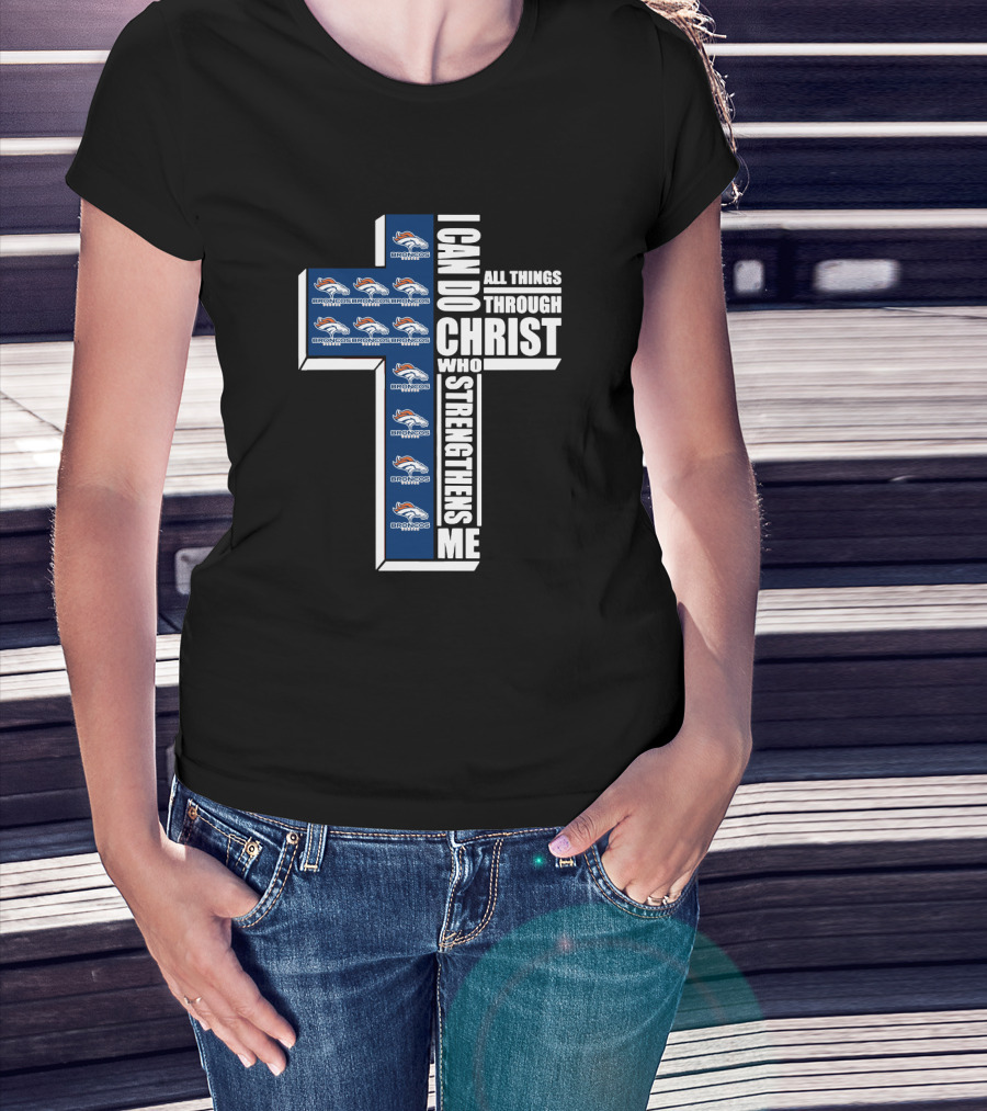 I Can Do All Things Through Christ Who Strengthens Me Broncos Logos Cross Christian Faith Statement T-Shirt