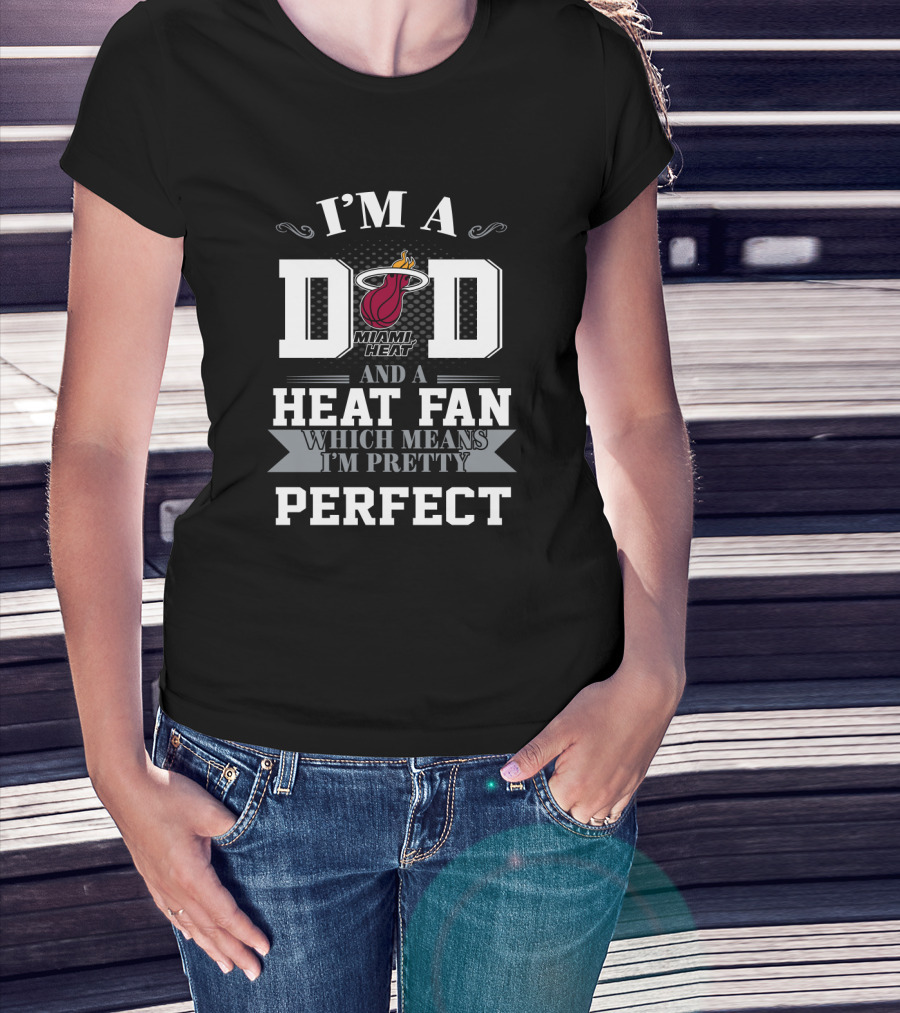 I'm A Dad And A Miami Heat Fan Which Means I'm Pretty Perfect T-Shirt