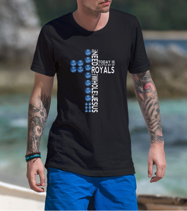 All I Need Today Is A Little Bit Of Royals And A Whole Lot Of Jesus Kansas City Royals Fans T-Shirt