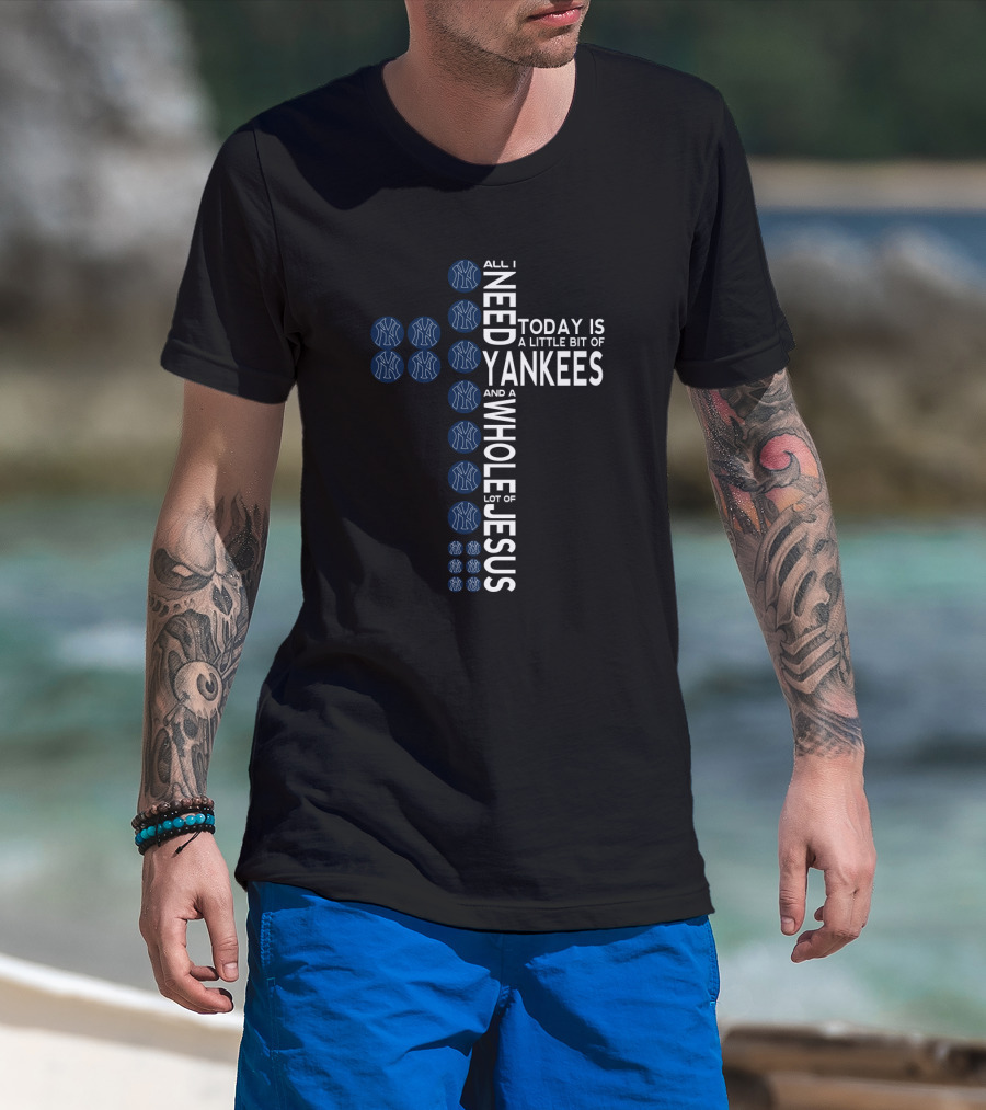 All I Need Today Is A Little Bit Of Yankees And A Whole Lot Of Jesus Fans T-Shirt