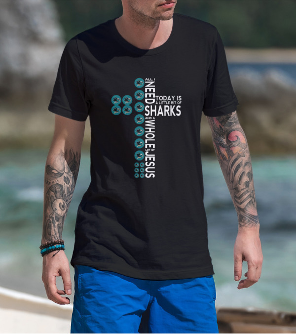 All I Need Today Is A Little Bit Of Sharks And A Whole Lot Of Jesus San Jose Sharks Fans T-Shirt