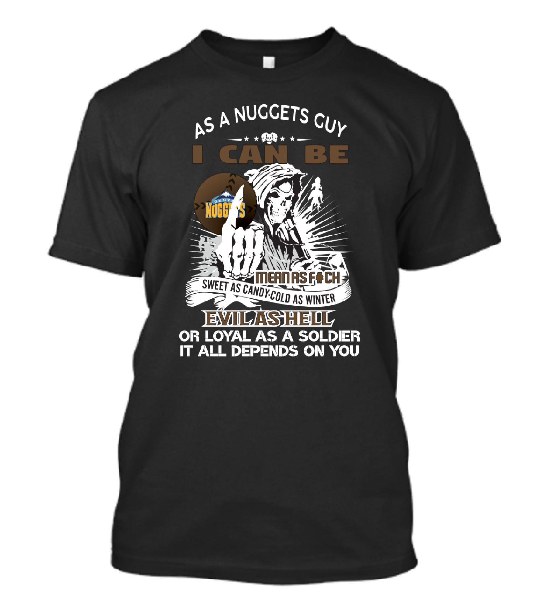 As A Nuggets Guy I Can Be Mean As F Sweet As Candy Cold As Winter Evil As Hell Or Loyal As A Soldier It All Depends On You T-Shirt