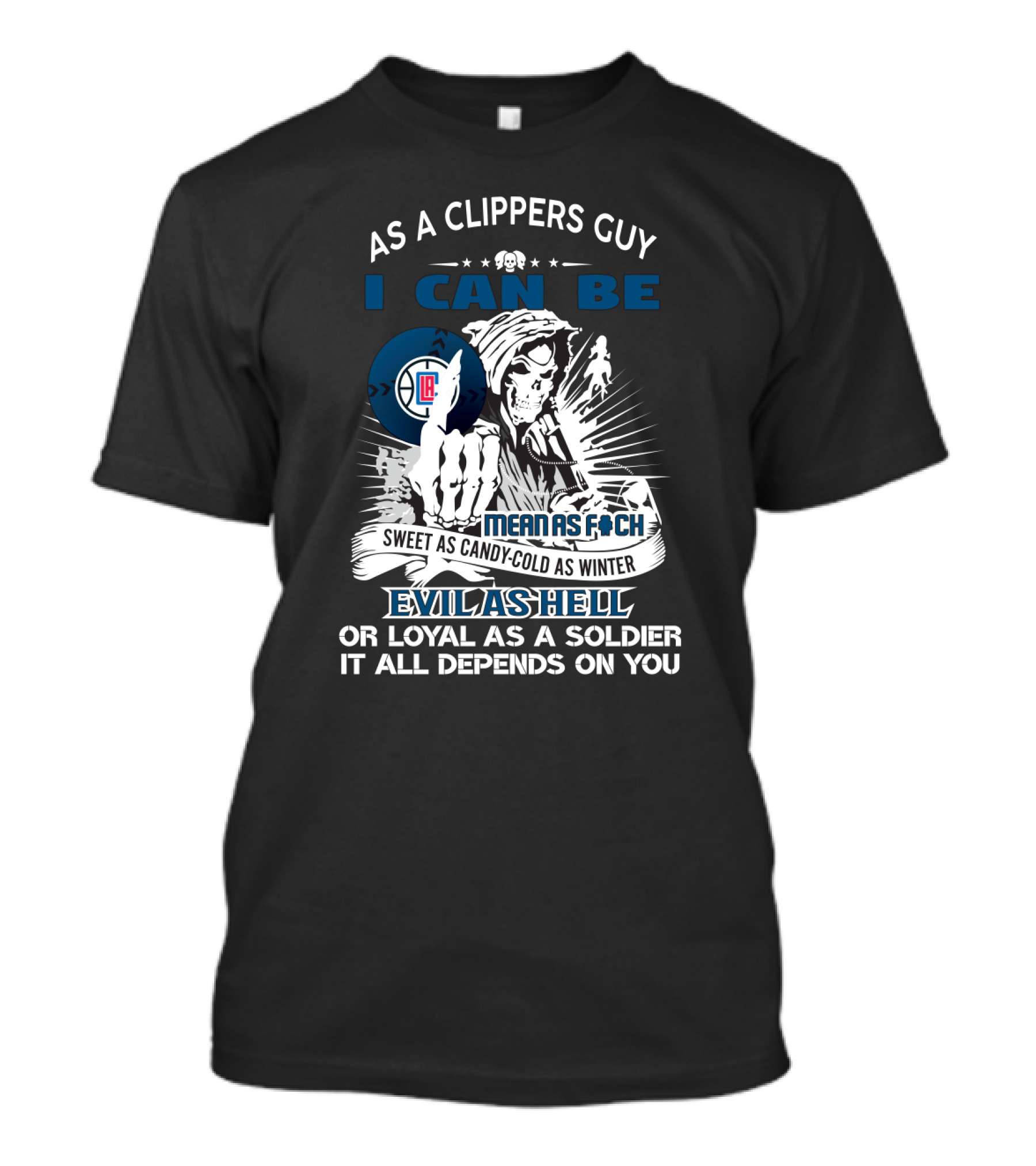 As A Clippers Guy I Can Be Mean As F Sweet As Candy Cold As Winter Evil As Hell Or Loyal As A Soldier It All Depends On You T-Shirt