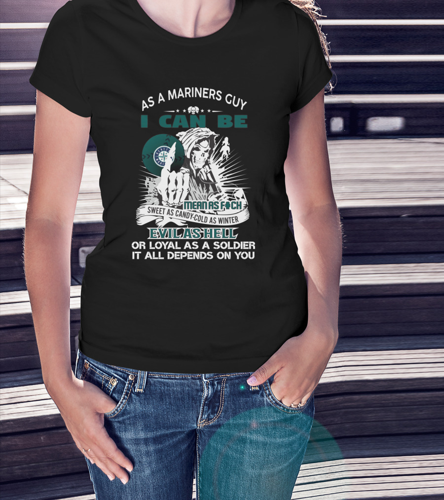As A Mariners Guy I Can Be Mean As F Sweet As Candy Cold As Winter Evil As Hell Or Loyal As A Soldier It All Depends On You T-Shirt