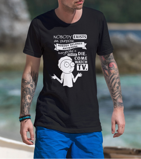 Rick And Morty Nobody Exists Nobody Belongs Everybody's Gonna Die TV T-Shirt